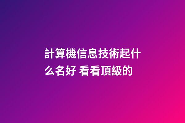 計算機信息技術起什么名好 看看頂級的-第1張-公司起名-玄機派